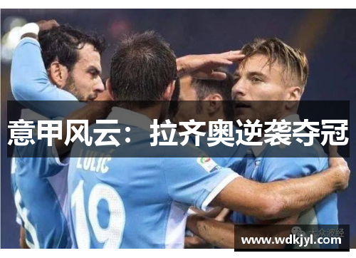 意甲风云：拉齐奥逆袭夺冠
